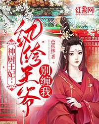 《神厨王妃：纨绔王爷别缠我》大结局精彩试读 《神厨王妃：纨绔王爷别缠我》最新章节列表