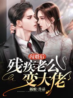 《闪婚后残疾老公变大佬》小说全文在线阅读 《闪婚后残疾老公变大佬》最新章节目录