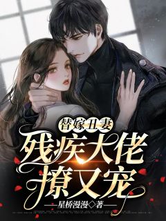 《替嫁丑妻：残疾大佬撩又宠》小说精彩阅读 《替嫁丑妻：残疾大佬撩又宠》最新章节目录