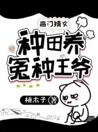 林月半江明浩小说叫什么_高门嫡女：种田养冤种王爷小说