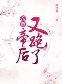 帝尊，帝后又跑了全本资源 沐玖音帝千瑾完整未删减版