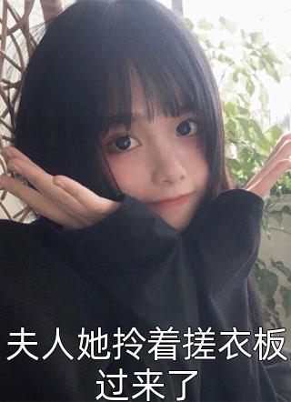 《夫人她拎着搓衣板过来了》全集免费在线阅读（夫人她拎着搓衣板过来了）