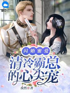 《闪婚蜜爱：清冷霸总的心尖宠》完结版精彩阅读 《闪婚蜜爱：清冷霸总的心尖宠》最新章节列表