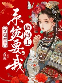 热文《穿越蛮荒：系统要我做海王》林英非羽全文无弹窗阅读