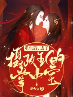 《重生后，成了摄政王的掌中宝》大结局免费试读 《重生后，成了摄政王的掌中宝》最新章节目录