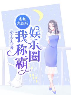 《参加恋综后我称霸娱乐圈》小说全文在线阅读 《参加恋综后我称霸娱乐圈》最新章节列表